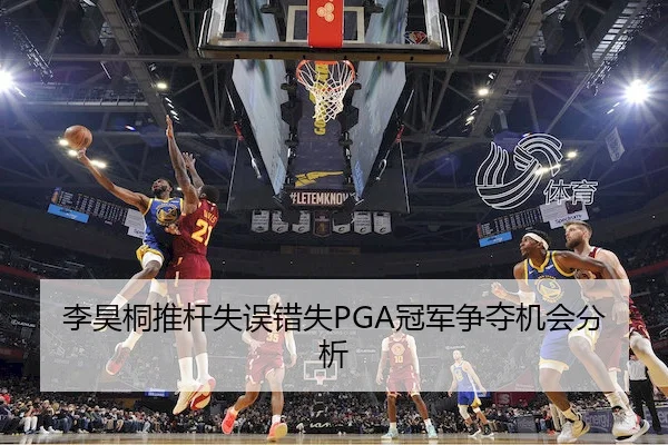 李昊桐推杆失误错失PGA冠军争夺机会分析